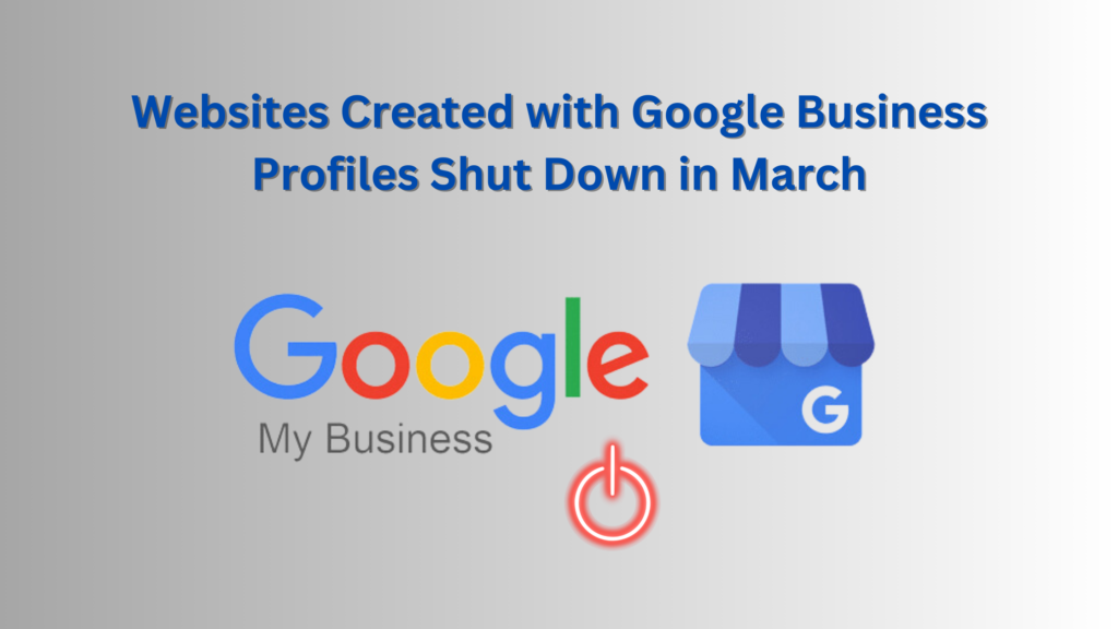 Websites Created with Google Business Profiles Shut Down in March