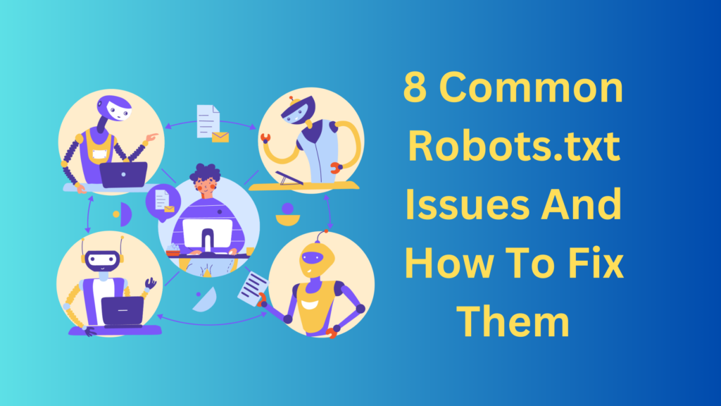 8 Common Robots.txt Issues And How To Fix Them
